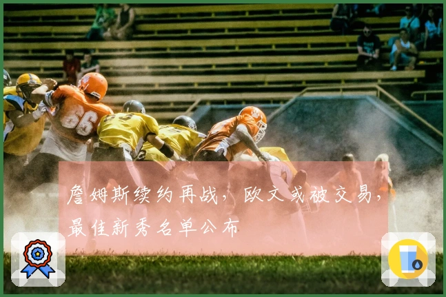 詹姆斯续约再战，欧文或被交易，最佳新秀名单公布